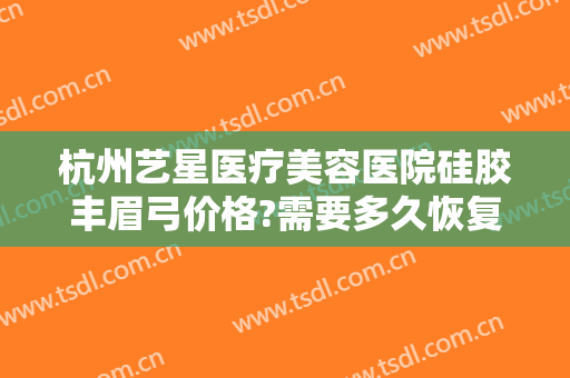 杭州艺星医疗美容医院硅胶丰眉弓价格?需要多久恢复?