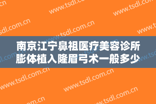 南京江宁鼻祖医疗美容诊所膨体植入隆眉弓术一般多少钱?怎么样?