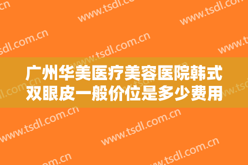 广州华美医疗美容医院韩式双眼皮一般价位是多少费用?多长时间恢复?