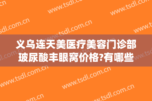 义乌连天美医疗美容门诊部玻尿酸丰眼窝价格?有哪些优势?(义乌连天美美容医院怎么样)