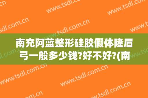 南充阿蓝整形硅胶假体隆眉弓一般多少钱?好不好?(南充阿蓝整形美容医院正规吗)