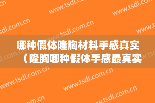 哪种假体隆胸材料手感真实（隆胸哪种假体手感最真实）(假体隆胸什么材质好)