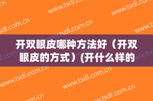 开双眼皮哪种方法好（开双眼皮的方式）(开什么样的双眼皮好看)