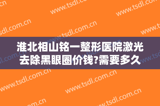 淮北相山铭一整形医院激光去除黑眼圈价钱?需要多久恢复?