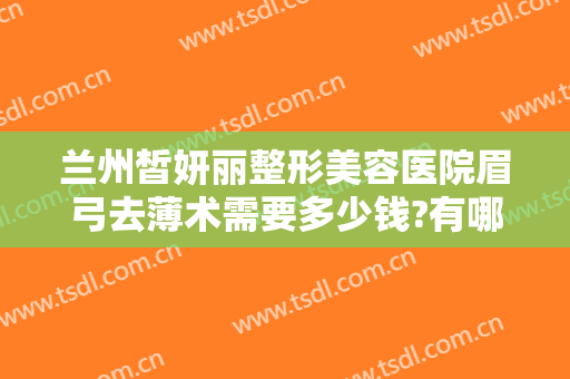 兰州皙妍丽整形美容医院眉弓去薄术需要多少钱?有哪些优势?