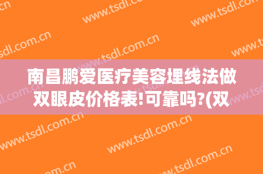 南昌鹏爱医疗美容埋线法做双眼皮价格表!可靠吗?(双眼皮手术鹏爱医院)