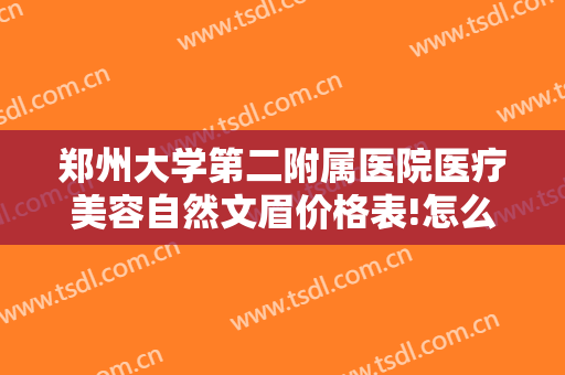 郑州大学第二附属医院医疗美容自然文眉价格表!怎么样?