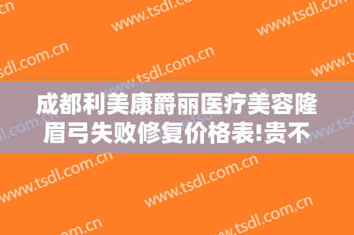 成都利美康爵丽医疗美容隆眉弓失败修复价格表!贵不贵?