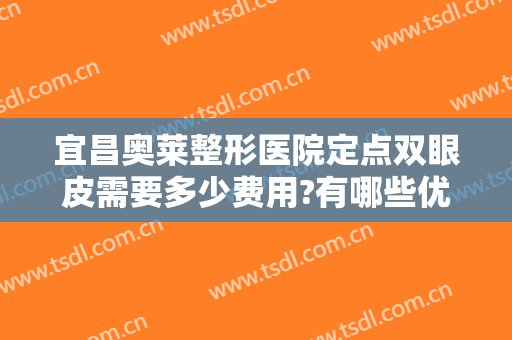 宜昌奥莱整形医院定点双眼皮需要多少费用?有哪些优势?