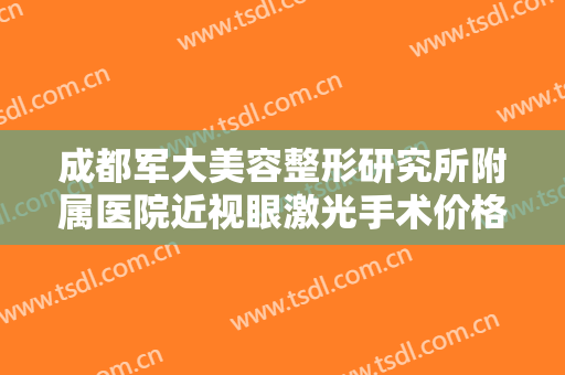 成都军大美容整形研究所附属医院近视眼激光手术价格?需要多久恢复?