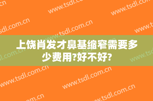 上饶肖发才鼻基缩窄需要多少费用?好不好?