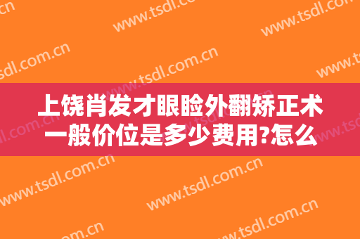 上饶肖发才眼睑外翻矫正术一般价位是多少费用?怎么样?