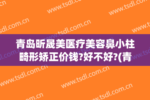 青岛昕晟美医疗美容鼻小柱畸形矫正价钱?好不好?(青岛眼部整形整容医院)