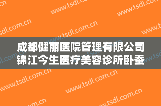 成都健丽医院管理有限公司锦江今生医疗美容诊所卧蚕再造术价格多少钱?贵不贵?