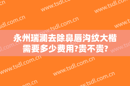 永州瑞澜去除鼻唇沟纹大楷需要多少费用?贵不贵?
