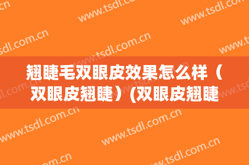 翘睫毛双眼皮效果怎么样（双眼皮翘睫）(双眼皮翘睫)