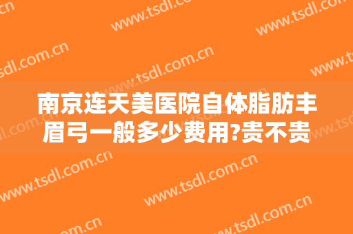 南京连天美医院自体脂肪丰眉弓一般多少费用?贵不贵?