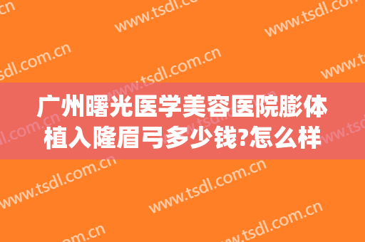 广州曙光医学美容医院膨体植入隆眉弓多少钱?怎么样?(广州曙光隆胸)