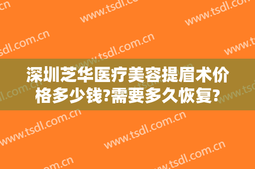 深圳芝华医疗美容提眉术价格多少钱?需要多久恢复?