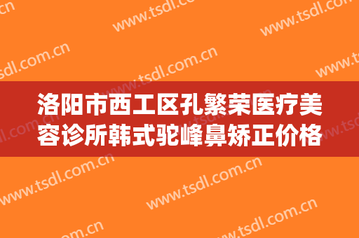 洛阳市西工区孔繁荣医疗美容诊所韩式驼峰鼻矫正价格?效果怎么样?(洛阳孔大夫医疗整形)