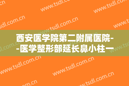 西安医学院第二附属医院--医学整形部延长鼻小柱一般价位是多少费用?靠谱吗?