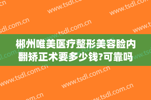 郴州唯美医疗整形美容睑内翻矫正术要多少钱?可靠吗?(郴州美容整形医院)
