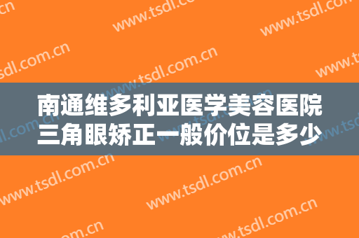 南通维多利亚医学美容医院三角眼矫正一般价位是多少钱?多长时间恢复?