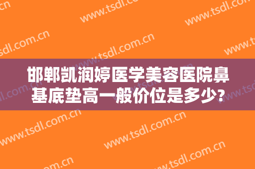 邯郸凯润婷医学美容医院鼻基底垫高一般价位是多少?多长时间恢复?