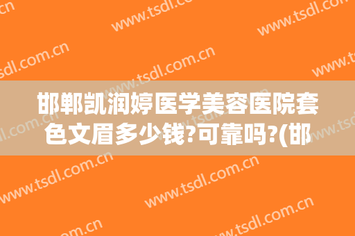 邯郸凯润婷医学美容医院套色文眉多少钱?可靠吗?(邯郸凯润婷整形美容医院)