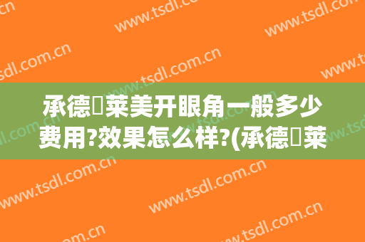 承德玥莱美开眼角一般多少费用?效果怎么样?(承德玥莱美是私人医院吗)