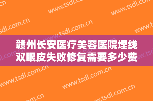 赣州长安医疗美容医院埋线双眼皮失败修复需要多少费用?多长时间恢复?