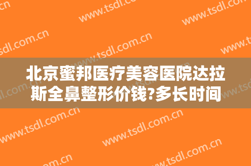 北京蜜邦医疗美容医院达拉斯全鼻整形价钱?多长时间恢复?