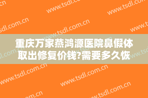 重庆万家燕鸿源医院鼻假体取出修复价钱?需要多久恢复?