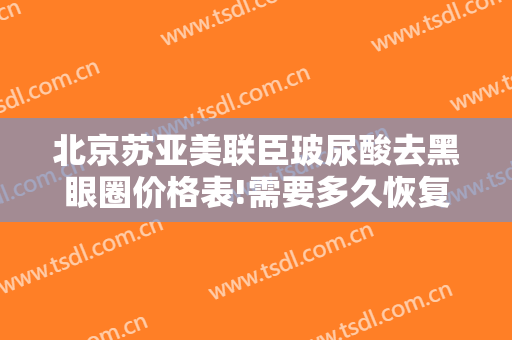 北京苏亚美联臣玻尿酸去黑眼圈价格表!需要多久恢复?