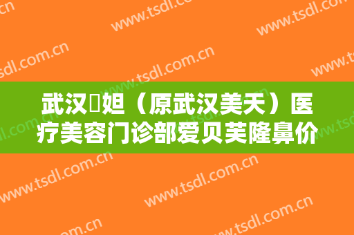 武汉媄妲（原武汉美天）医疗美容门诊部爱贝芙隆鼻价格多少钱?怎么样?
