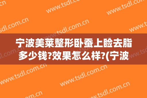 宁波美莱整形卧蚕上睑去脂多少钱?效果怎么样?(宁波吸脂整形)