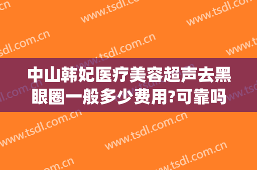 中山韩妃医疗美容超声去黑眼圈一般多少费用?可靠吗?(中山韩妃医疗美容门诊部医生)