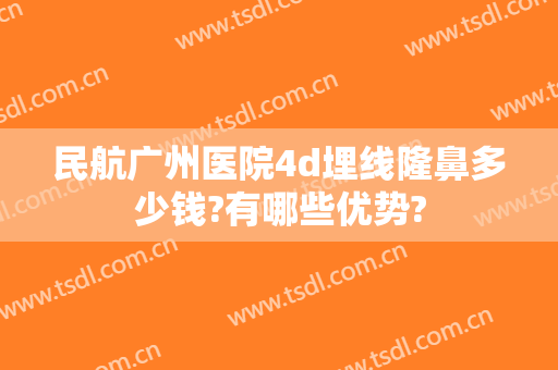 民航广州医院4d埋线隆鼻多少钱?有哪些优势?