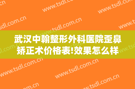 武汉中翰整形外科医院歪鼻矫正术价格表!效果怎么样?(武汉中翰整形医院医生简介)