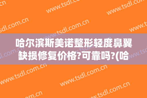 哈尔滨斯美诺整形轻度鼻翼缺损修复价格?可靠吗?(哈尔滨斯美诺整形医院怎么样)
