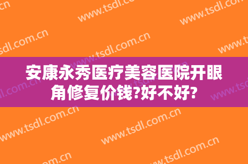安康永秀医疗美容医院开眼角修复价钱?好不好?