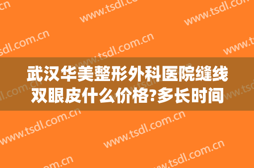 武汉华美整形外科医院缝线双眼皮什么价格?多长时间恢复?(武汉协和医院全切双眼皮多少钱)
