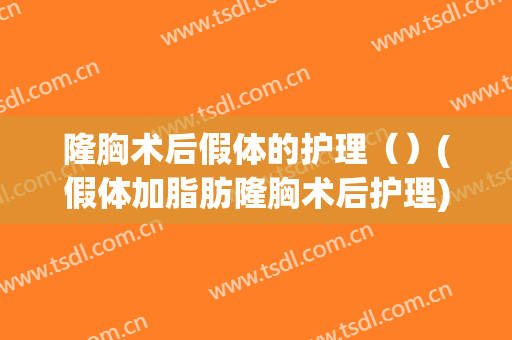 隆胸术后假体的护理（）(假体加脂肪隆胸术后护理)