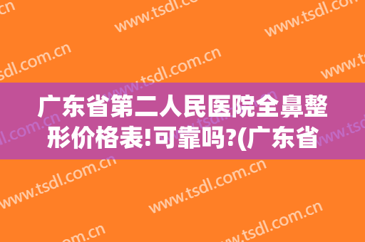 广东省第二人民医院全鼻整形价格表!可靠吗?(广东省第二人民医院整容)