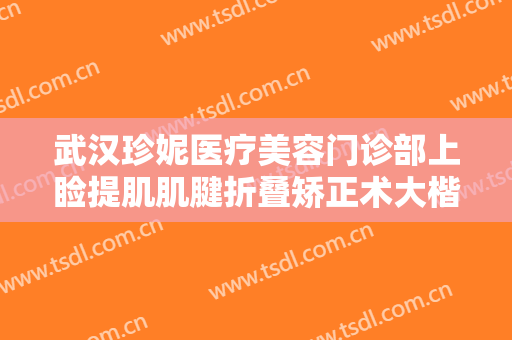 武汉珍妮医疗美容门诊部上睑提肌肌腱折叠矫正术大楷需要多少钱?效果怎么样?
