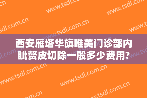 西安雁塔华旗唯美门诊部内眦赘皮切除一般多少费用?可靠吗?