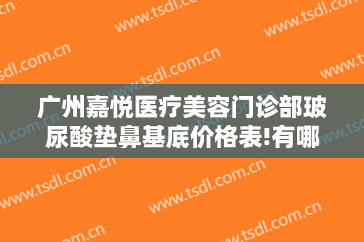 广州嘉悦医疗美容门诊部玻尿酸垫鼻基底价格表!有哪些优势?