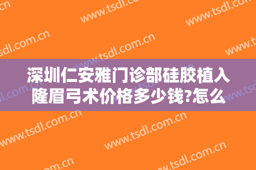 深圳仁安雅门诊部硅胶植入隆眉弓术价格多少钱?怎么样?