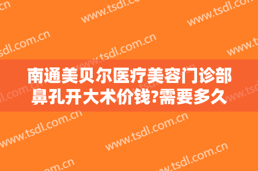 南通美贝尔医疗美容门诊部鼻孔开大术价钱?需要多久恢复?