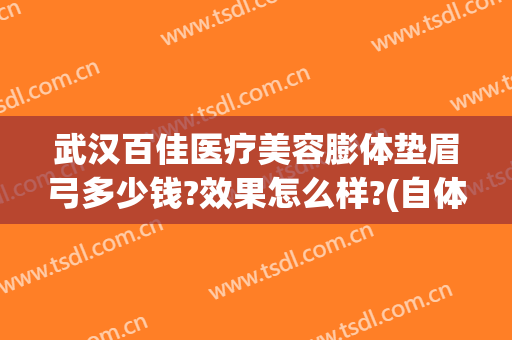 武汉百佳医疗美容膨体垫眉弓多少钱?效果怎么样?(自体脂肪填充眉弓多少钱)